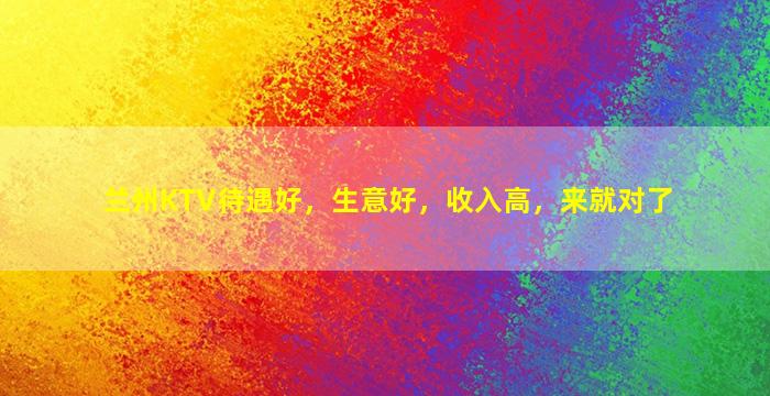 兰州KTV待遇好，生意好，收入高，来就对了